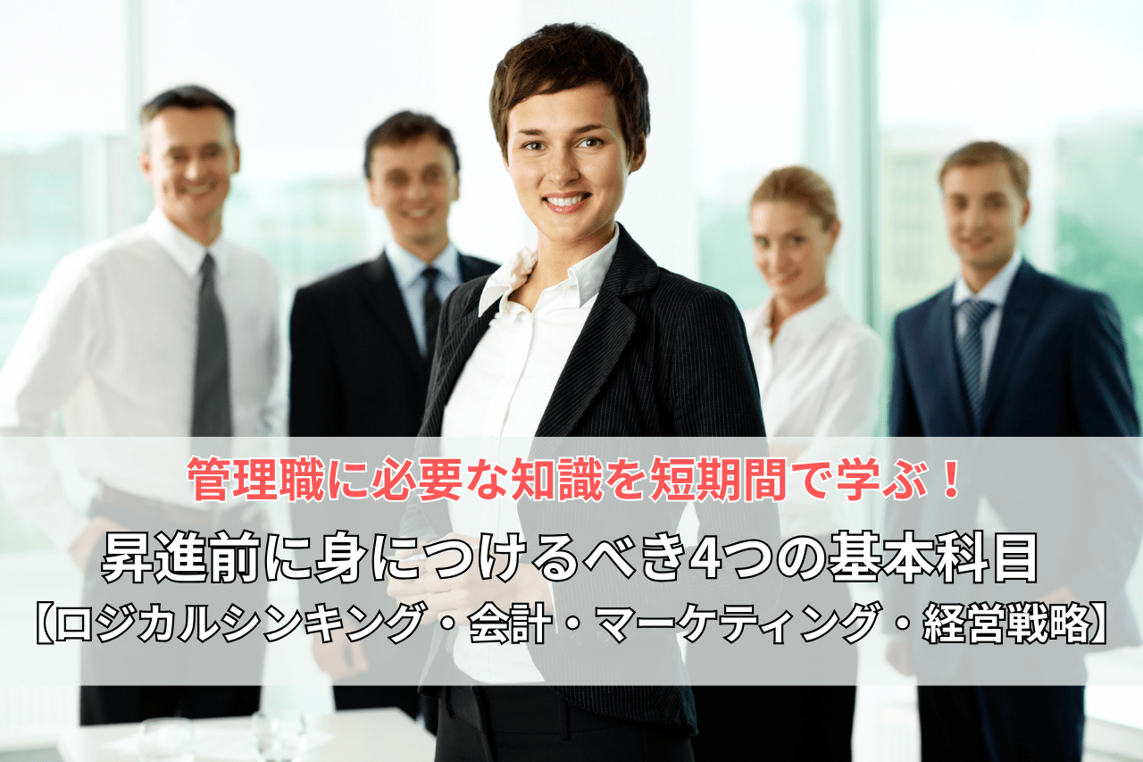 管理職に必要な知識を短期間で学ぶ！昇進前に身につけるべき4つの基本科目【ロジカルシンキング・会計・マーケティング・経営戦略】