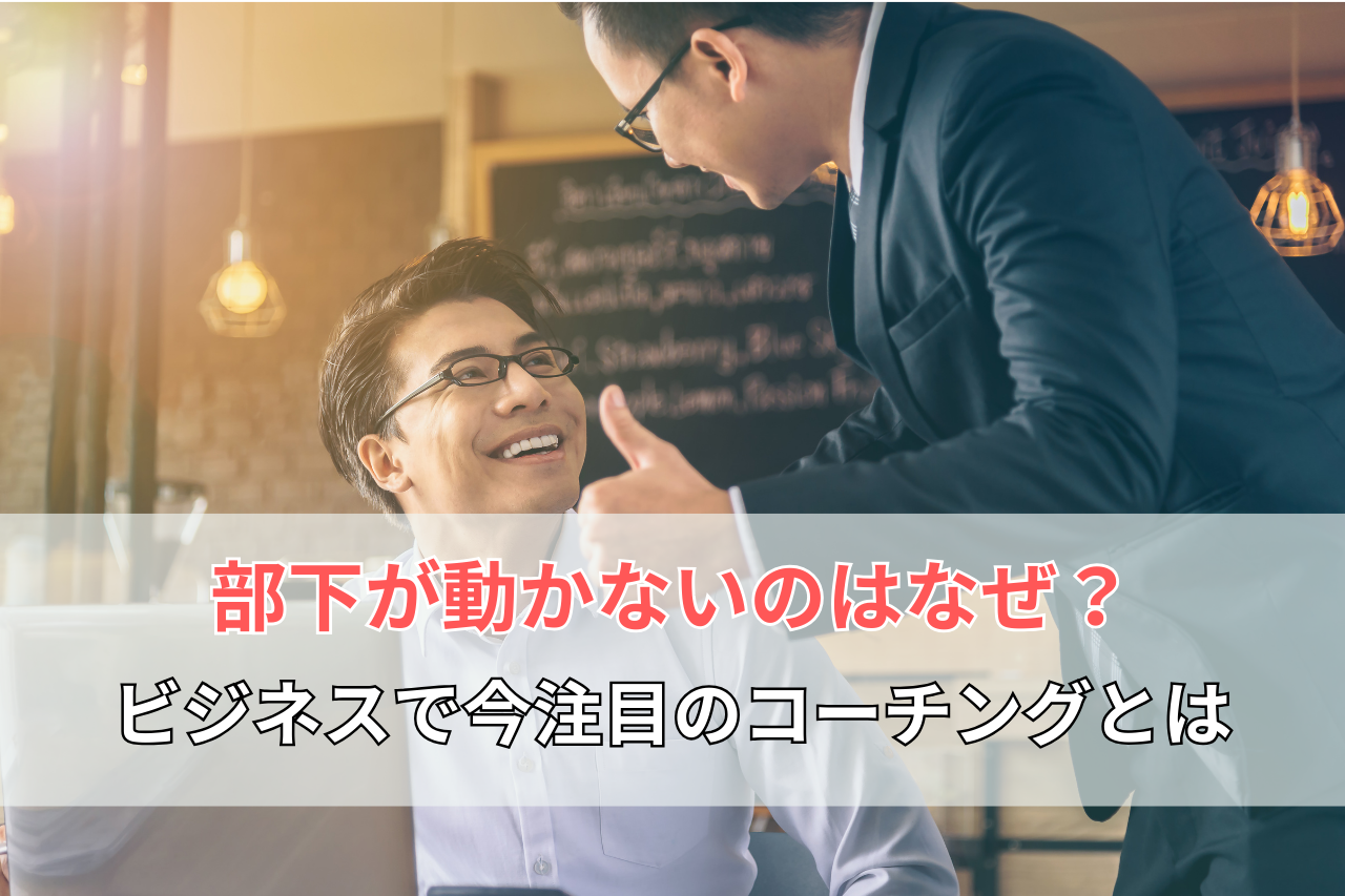 部下が動かないのはなぜ？ビジネスで今注目のコーチングとは