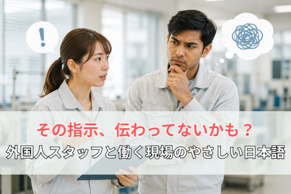 の指示、伝わってないかも？外国人スタッフと働く現場のやさしい日本語