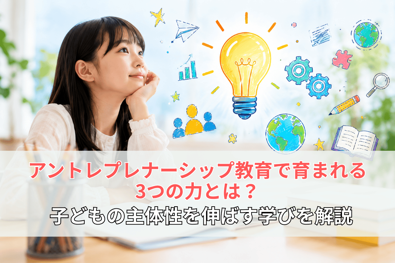 アントレプレナーシップ教育で育まれる3つの力とは？子どもの主体性を伸ばす学びを解説